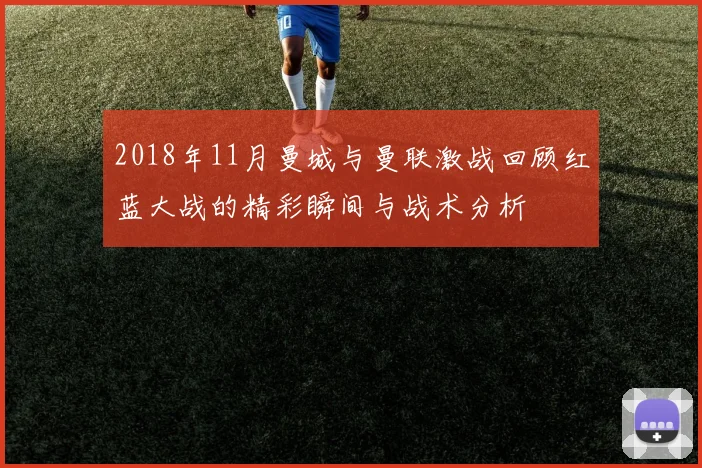2018年11月曼城与曼联激战回顾红蓝大战的精彩瞬间与战术分析